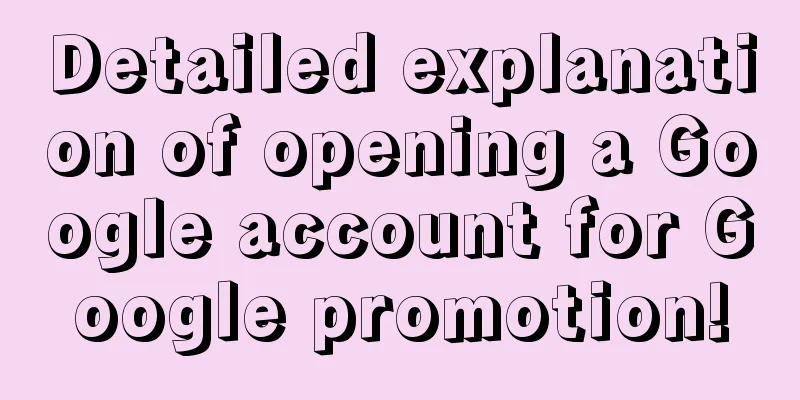 Detailed explanation of opening a Google account for Google promotion!