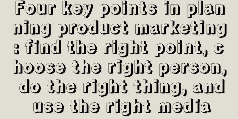 Four key points in planning product marketing: find the right point, choose the right person, do the right thing, and use the right media