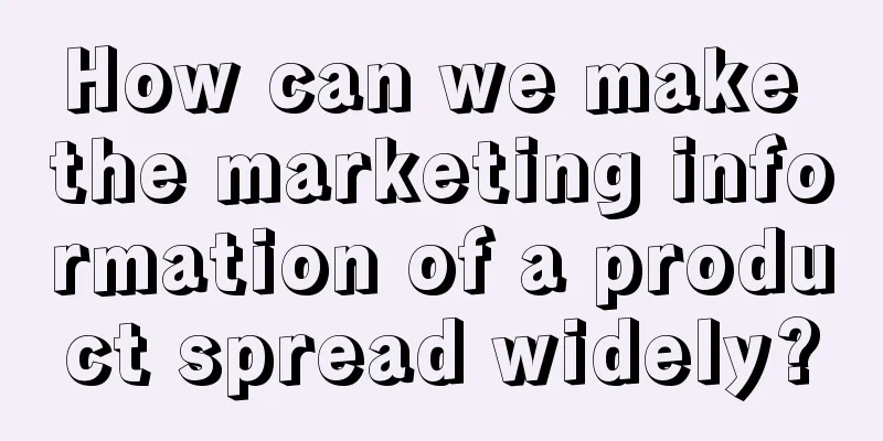 How can we make the marketing information of a product spread widely?