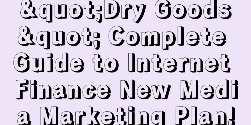 "Dry Goods" Complete Guide to Internet Finance New Media Marketing Plan!