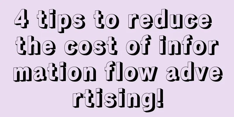 4 tips to reduce the cost of information flow advertising!