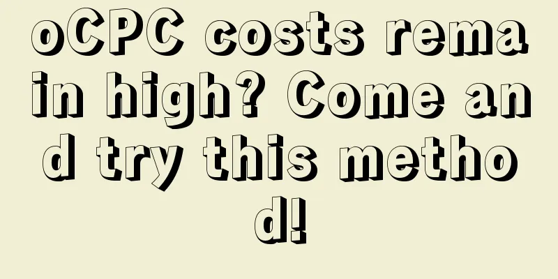 oCPC costs remain high? Come and try this method!