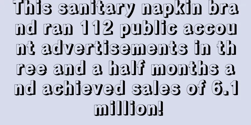 This sanitary napkin brand ran 112 public account advertisements in three and a half months and achieved sales of 6.1 million!