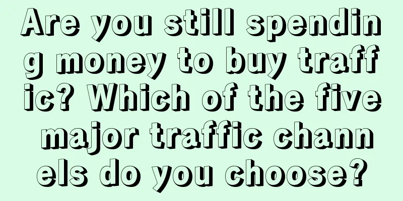 Are you still spending money to buy traffic? Which of the five major traffic channels do you choose?