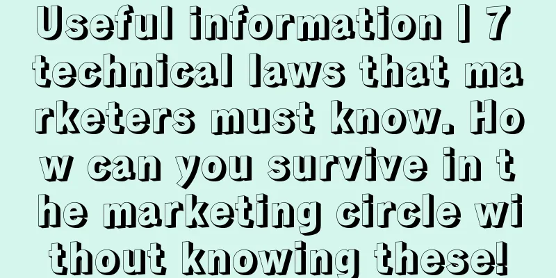 Useful information丨7 technical laws that marketers must know. How can you survive in the marketing circle without knowing these!