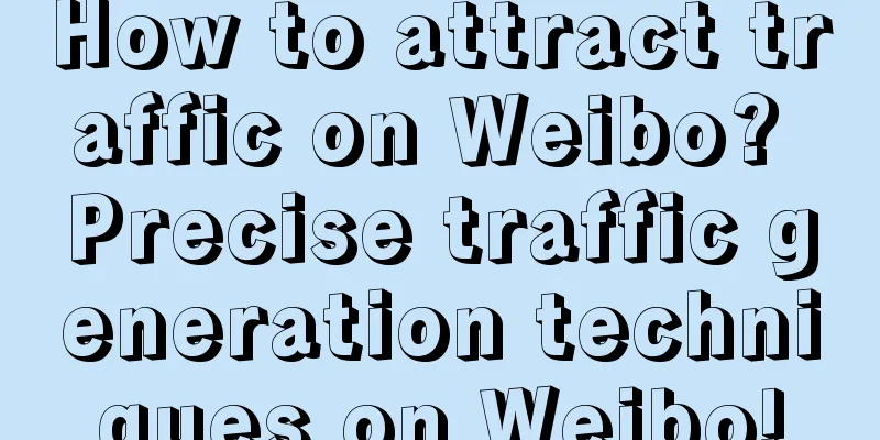 How to attract traffic on Weibo? Precise traffic generation techniques on Weibo!