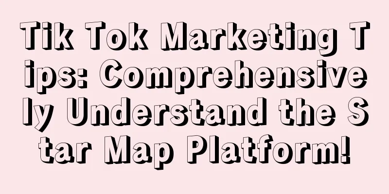 Tik Tok Marketing Tips: Comprehensively Understand the Star Map Platform!