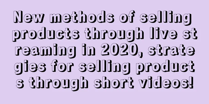 New methods of selling products through live streaming in 2020, strategies for selling products through short videos!