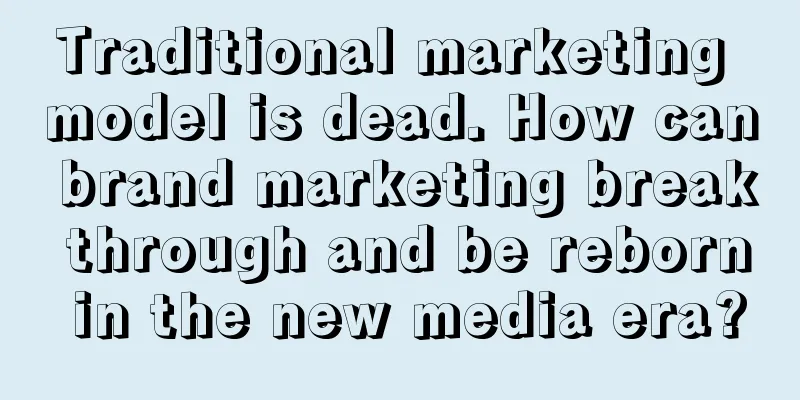 Traditional marketing model is dead. How can brand marketing break through and be reborn in the new media era?