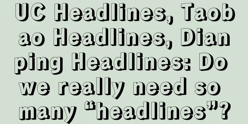 UC Headlines, Taobao Headlines, Dianping Headlines: Do we really need so many “headlines”?