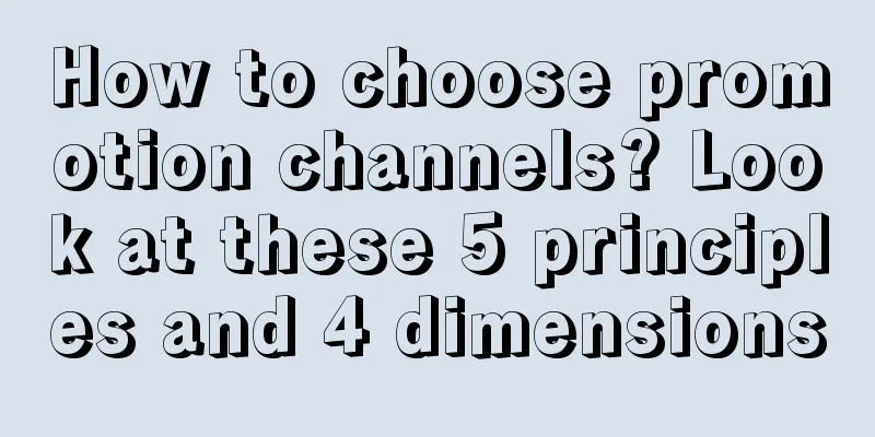 How to choose promotion channels? Look at these 5 principles and 4 dimensions