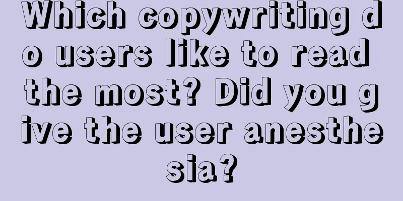 Which copywriting do users like to read the most? Did you give the user anesthesia?