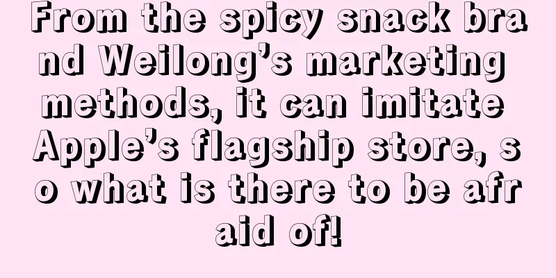 From the spicy snack brand Weilong’s marketing methods, it can imitate Apple’s flagship store, so what is there to be afraid of!