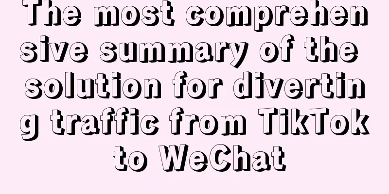 The most comprehensive summary of the solution for diverting traffic from TikTok to WeChat