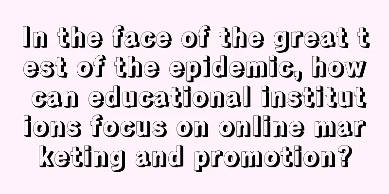 In the face of the great test of the epidemic, how can educational institutions focus on online marketing and promotion?