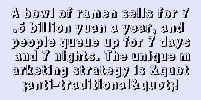 A bowl of ramen sells for 7.5 billion yuan a year, and people queue up for 7 days and 7 nights. The unique marketing strategy is "anti-traditional"!