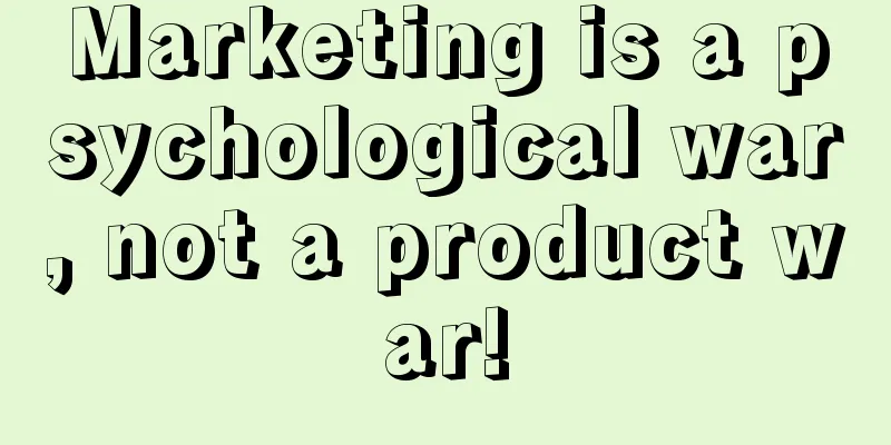 Marketing is a psychological war, not a product war!