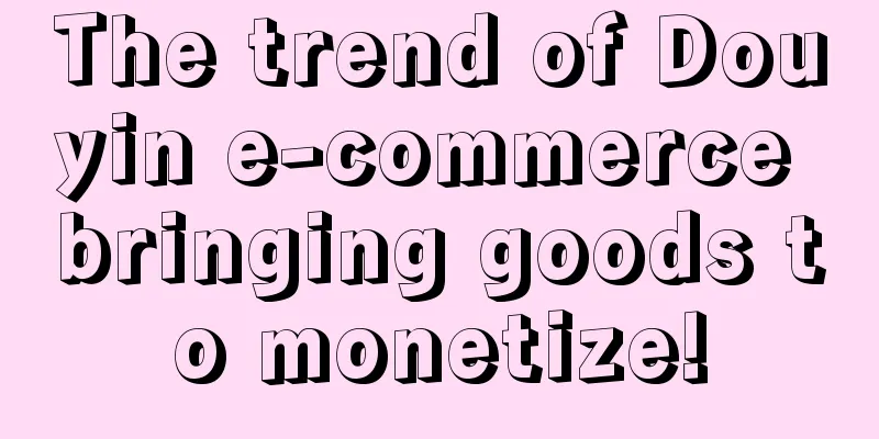 The trend of Douyin e-commerce bringing goods to monetize!