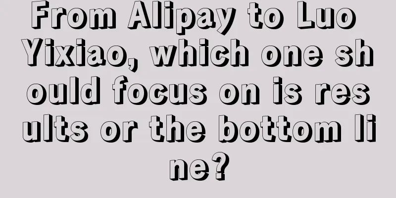 From Alipay to Luo Yixiao, which one should focus on is results or the bottom line?