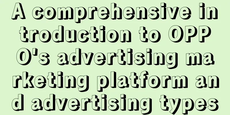 A comprehensive introduction to OPPO's advertising marketing platform and advertising types