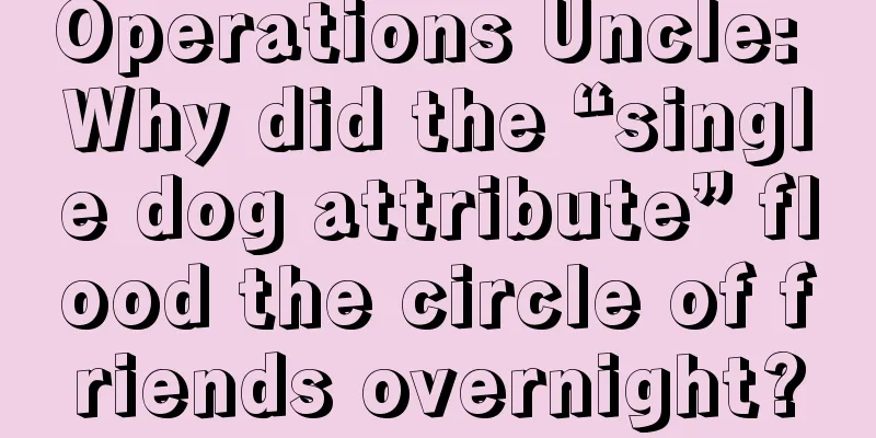 Operations Uncle: Why did the “single dog attribute” flood the circle of friends overnight?