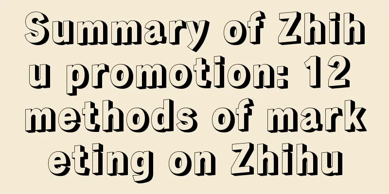 Summary of Zhihu promotion: 12 methods of marketing on Zhihu