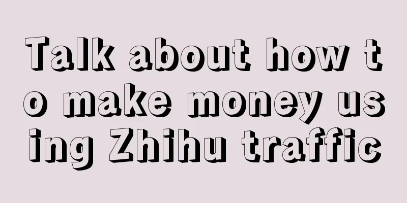 Talk about how to make money using Zhihu traffic