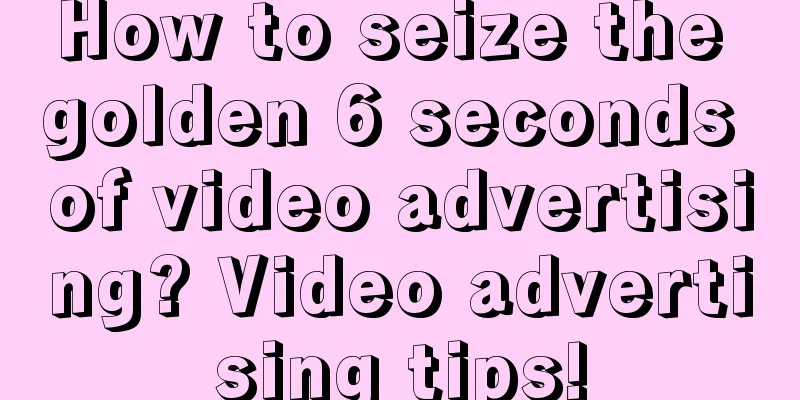 How to seize the golden 6 seconds of video advertising? Video advertising tips!