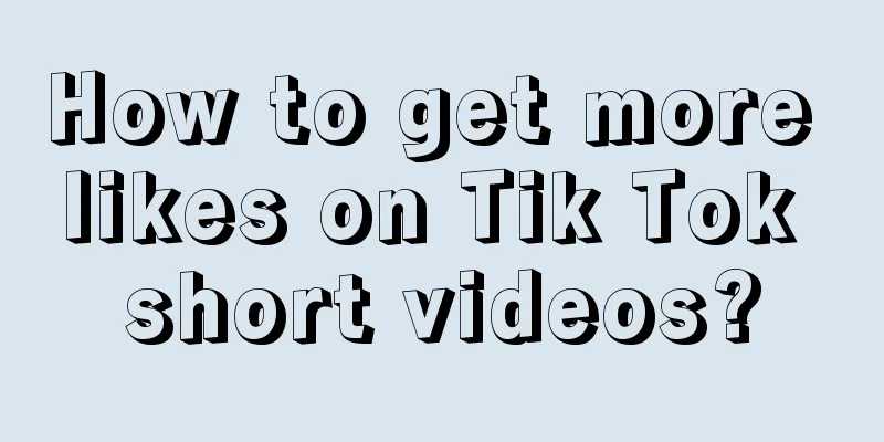 How to get more likes on Tik Tok short videos?