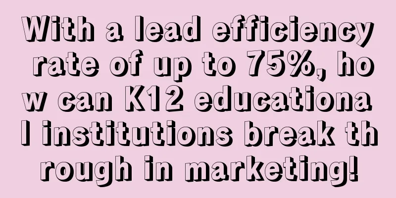 With a lead efficiency rate of up to 75%, how can K12 educational institutions break through in marketing!