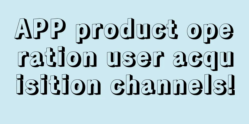 APP product operation user acquisition channels!