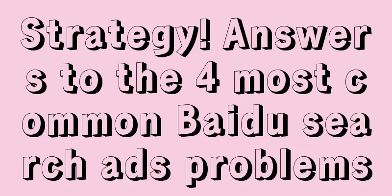 Strategy! Answers to the 4 most common Baidu search ads problems