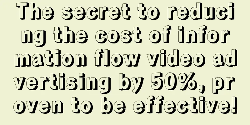 The secret to reducing the cost of information flow video advertising by 50%, proven to be effective!