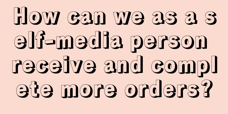 How can we as a self-media person receive and complete more orders?