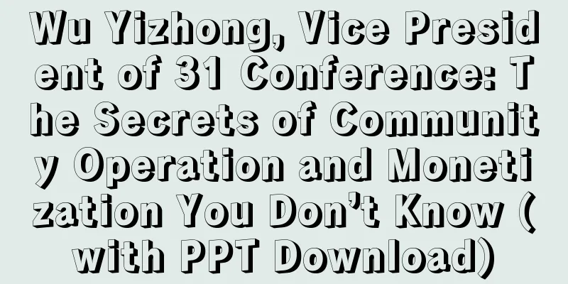 Wu Yizhong, Vice President of 31 Conference: The Secrets of Community Operation and Monetization You Don’t Know (with PPT Download)