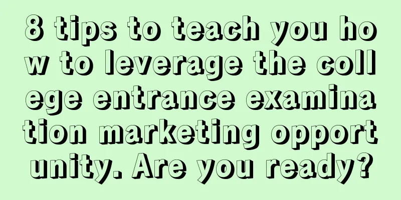 8 tips to teach you how to leverage the college entrance examination marketing opportunity. Are you ready?