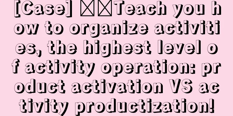 [Case] ​​Teach you how to organize activities, the highest level of activity operation: product activation VS activity productization!