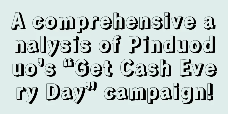 A comprehensive analysis of Pinduoduo’s “Get Cash Every Day” campaign!