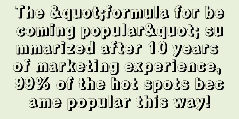 The "formula for becoming popular" summarized after 10 years of marketing experience, 99% of the hot spots became popular this way!