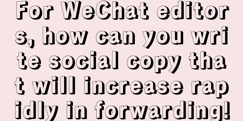 For WeChat editors, how can you write social copy that will increase rapidly in forwarding!