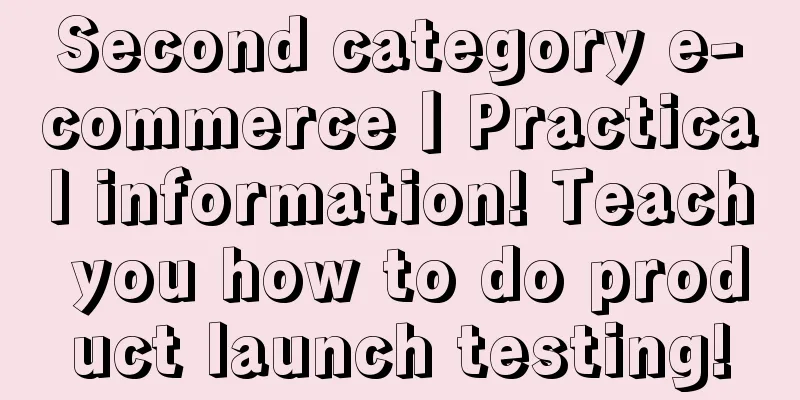 Second category e-commerce丨Practical information! Teach you how to do product launch testing!