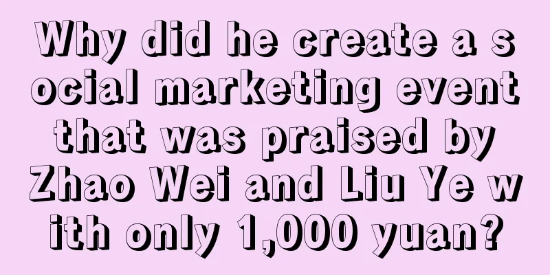 Why did he create a social marketing event that was praised by Zhao Wei and Liu Ye with only 1,000 yuan?