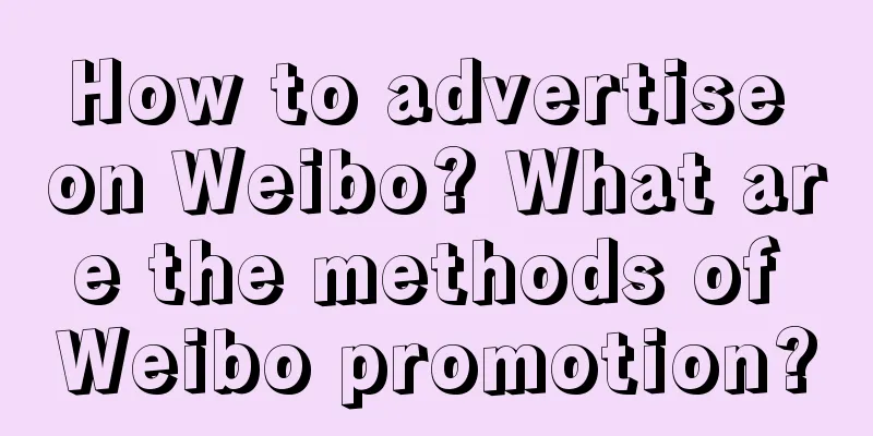 How to advertise on Weibo? What are the methods of Weibo promotion?