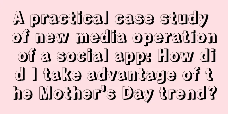 A practical case study of new media operation of a social app: How did I take advantage of the Mother’s Day trend?