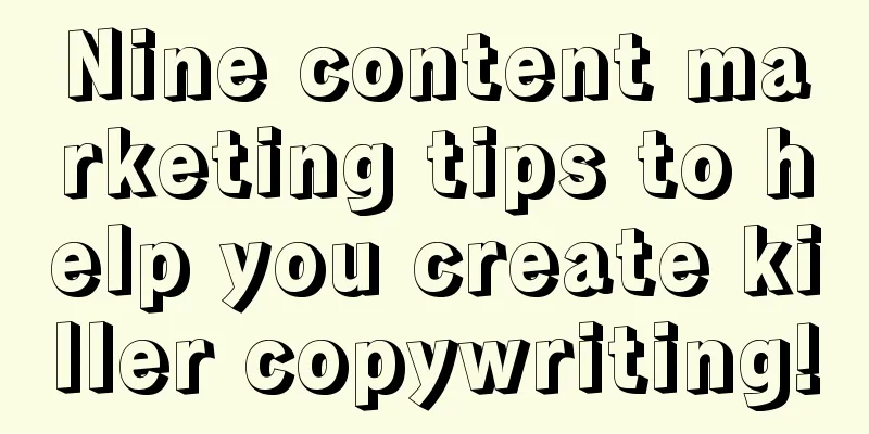 Nine content marketing tips to help you create killer copywriting!