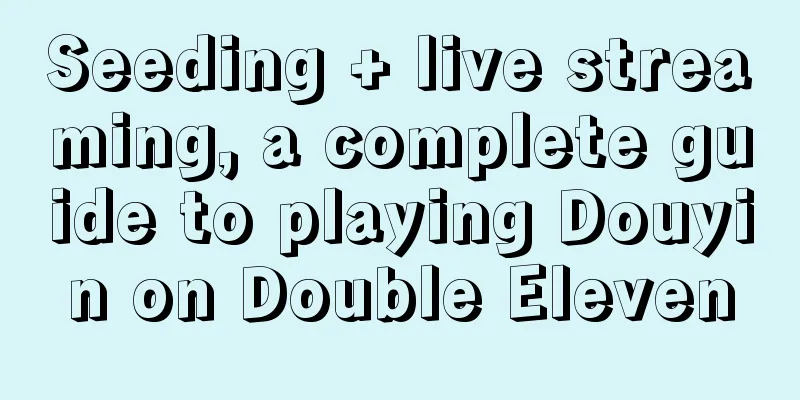 Seeding + live streaming, a complete guide to playing Douyin on Double Eleven