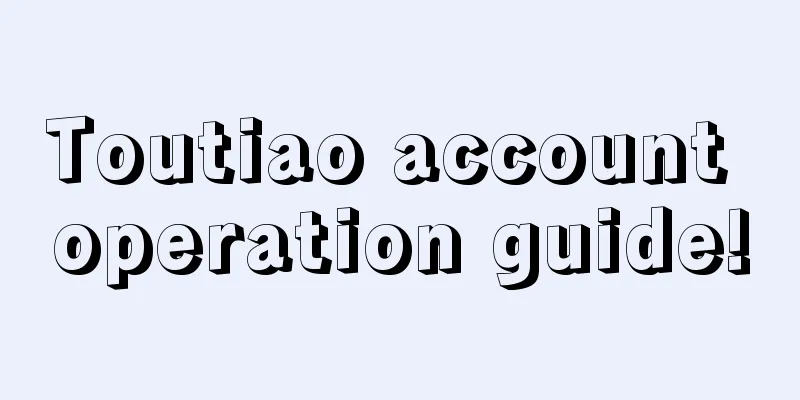 Toutiao account operation guide!