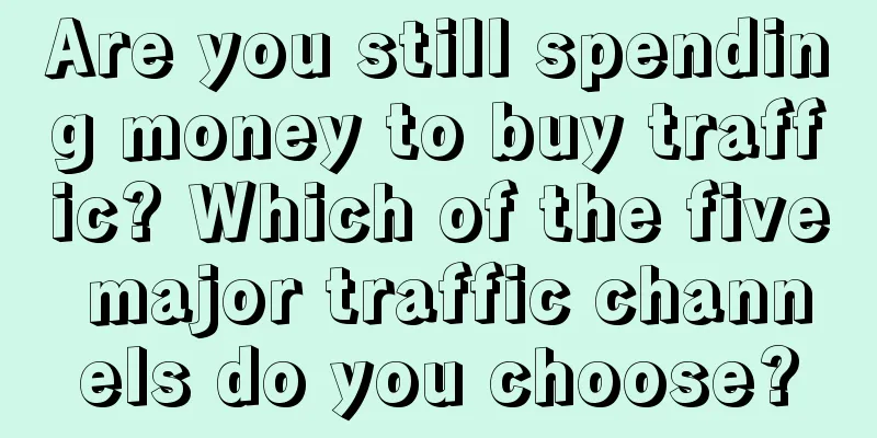 Are you still spending money to buy traffic? Which of the five major traffic channels do you choose?