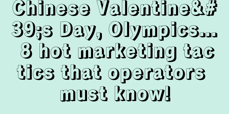 Chinese Valentine's Day, Olympics... 8 hot marketing tactics that operators must know!