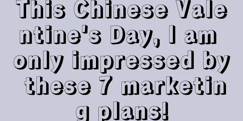 This Chinese Valentine's Day, I am only impressed by these 7 marketing plans!